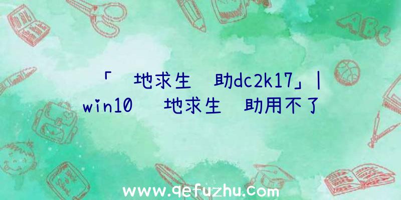 「绝地求生辅助dc2k17」|win10
